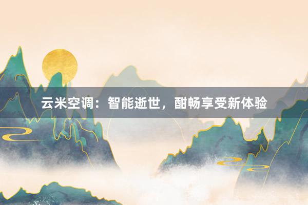 云米空调：智能逝世，酣畅享受新体验