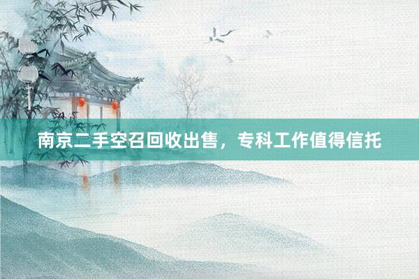 南京二手空召回收出售，专科工作值得信托